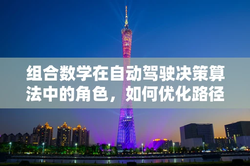 组合数学在自动驾驶决策算法中的角色，如何优化路径规划？