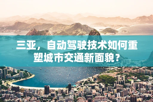 三亚，自动驾驶技术如何重塑城市交通新面貌？