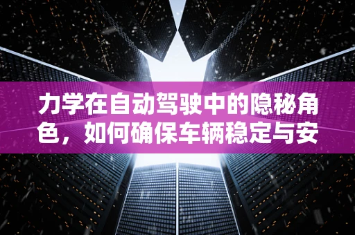 力学在自动驾驶中的隐秘角色，如何确保车辆稳定与安全？