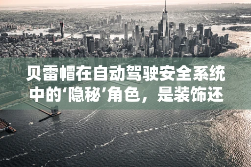 贝雷帽在自动驾驶安全系统中的‘隐秘’角色，是装饰还是功能？