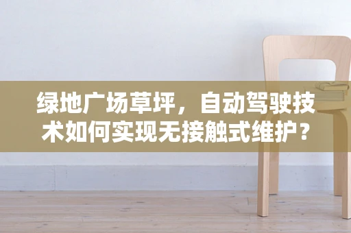 绿地广场草坪，自动驾驶技术如何实现无接触式维护？