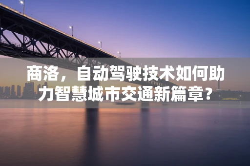 商洛，自动驾驶技术如何助力智慧城市交通新篇章？