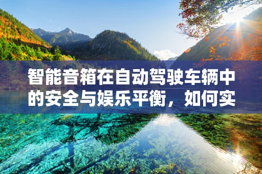 智能音箱在自动驾驶车辆中的安全与娱乐平衡，如何实现？