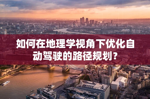 如何在地理学视角下优化自动驾驶的路径规划？