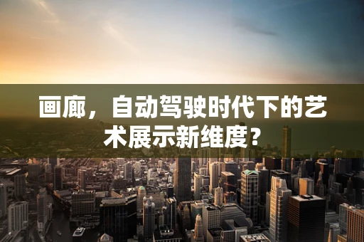 画廊，自动驾驶时代下的艺术展示新维度？