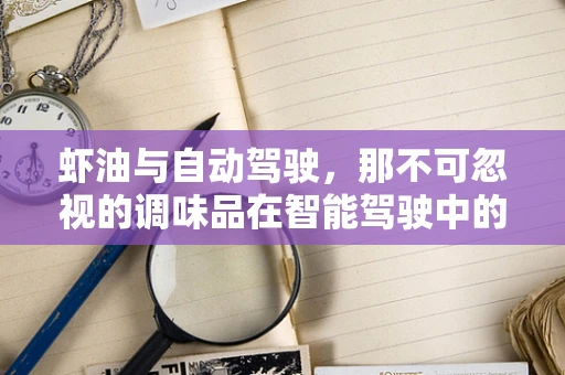 虾油与自动驾驶，那不可忽视的调味品在智能驾驶中的微妙作用？