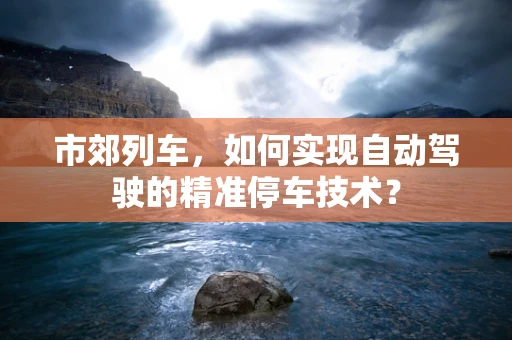 市郊列车，如何实现自动驾驶的精准停车技术？