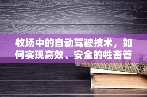 牧场中的自动驾驶技术，如何实现高效、安全的牲畜管理？