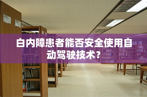 白内障患者能否安全使用自动驾驶技术？