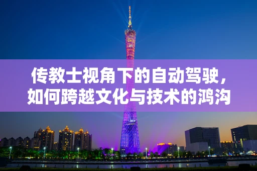 传教士视角下的自动驾驶，如何跨越文化与技术的鸿沟？