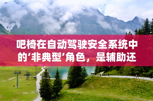 吧椅在自动驾驶安全系统中的‘非典型’角色，是辅助还是干扰？