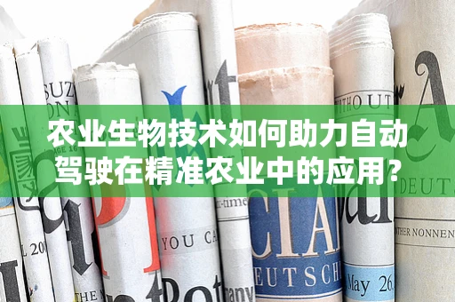 农业生物技术如何助力自动驾驶在精准农业中的应用？