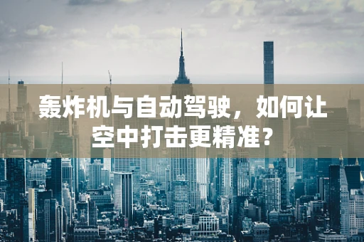 轰炸机与自动驾驶，如何让空中打击更精准？