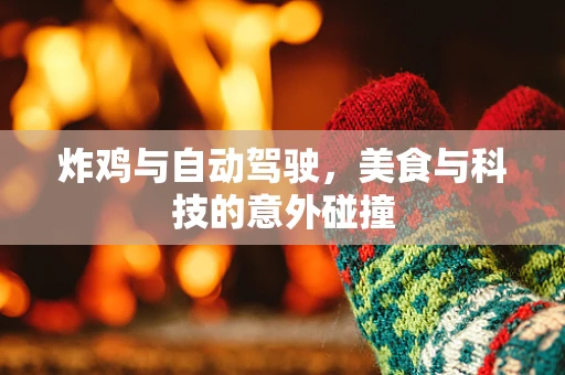 炸鸡与自动驾驶，美食与科技的意外碰撞