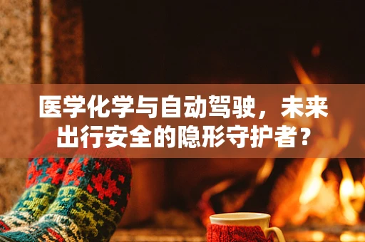 医学化学与自动驾驶，未来出行安全的隐形守护者？