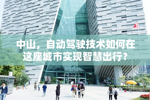 中山，自动驾驶技术如何在这座城市实现智慧出行？