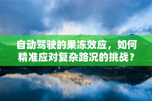 自动驾驶的果冻效应，如何精准应对复杂路况的挑战？