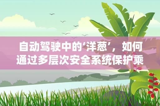 自动驾驶中的‘洋葱’，如何通过多层次安全系统保护乘客？