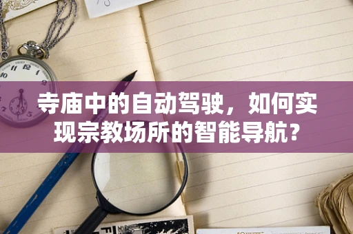 寺庙中的自动驾驶，如何实现宗教场所的智能导航？