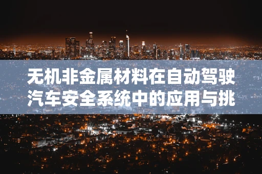 无机非金属材料在自动驾驶汽车安全系统中的应用与挑战？