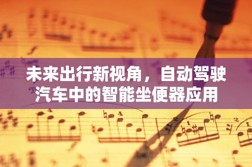 未来出行新视角，自动驾驶汽车中的智能坐便器应用
