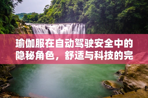 瑜伽服在自动驾驶安全中的隐秘角色，舒适与科技的完美融合