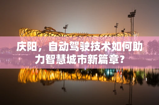庆阳，自动驾驶技术如何助力智慧城市新篇章？