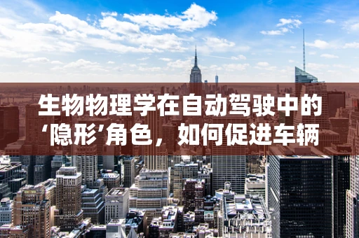 生物物理学在自动驾驶中的‘隐形’角色，如何促进车辆感知与决策的进化？