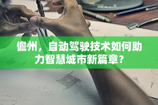 儋州，自动驾驶技术如何助力智慧城市新篇章？