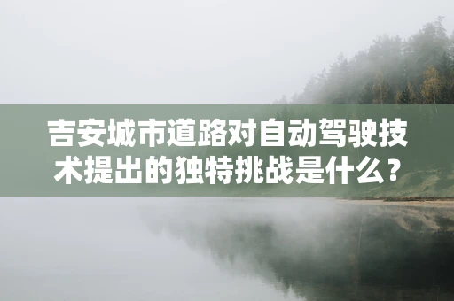 吉安城市道路对自动驾驶技术提出的独特挑战是什么？