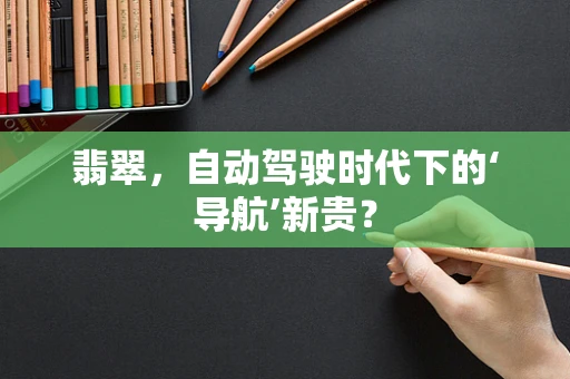 翡翠，自动驾驶时代下的‘导航’新贵？