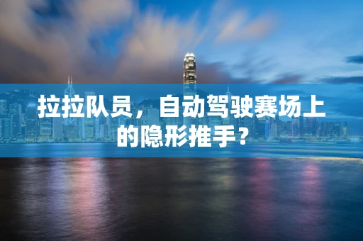 拉拉队员，自动驾驶赛场上的隐形推手？
