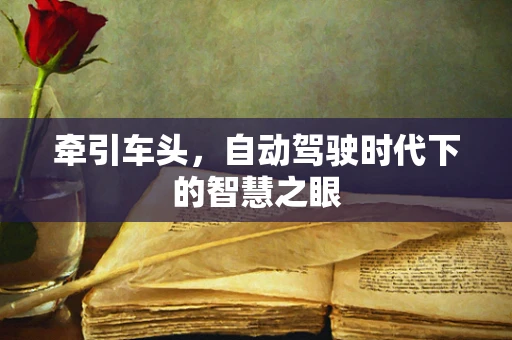 牵引车头，自动驾驶时代下的智慧之眼