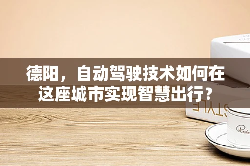 德阳，自动驾驶技术如何在这座城市实现智慧出行？