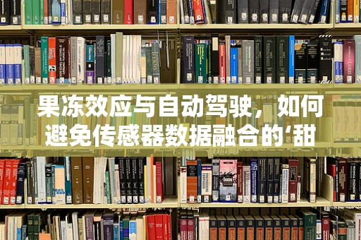 果冻效应与自动驾驶，如何避免传感器数据融合的‘甜蜜陷阱’？