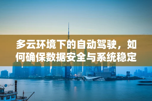多云环境下的自动驾驶，如何确保数据安全与系统稳定性？