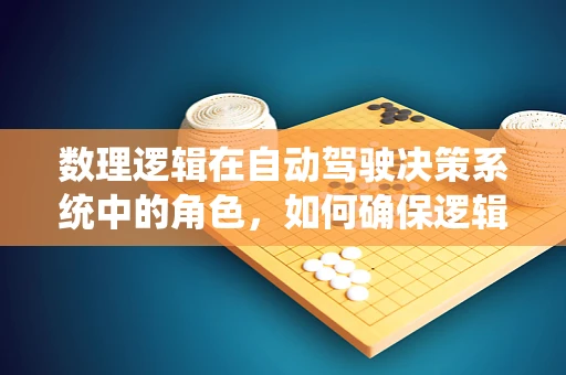数理逻辑在自动驾驶决策系统中的角色，如何确保逻辑的严谨性？