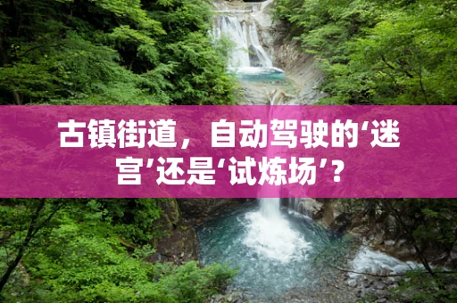 古镇街道，自动驾驶的‘迷宫’还是‘试炼场’？