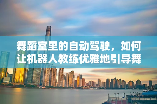 舞蹈室里的自动驾驶，如何让机器人教练优雅地引导舞步？