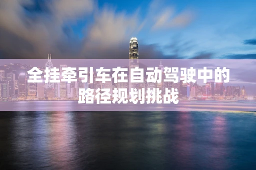 全挂牵引车在自动驾驶中的路径规划挑战