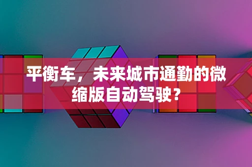 平衡车，未来城市通勤的微缩版自动驾驶？