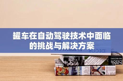 罐车在自动驾驶技术中面临的挑战与解决方案