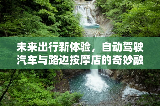 未来出行新体验，自动驾驶汽车与路边按摩店的奇妙融合