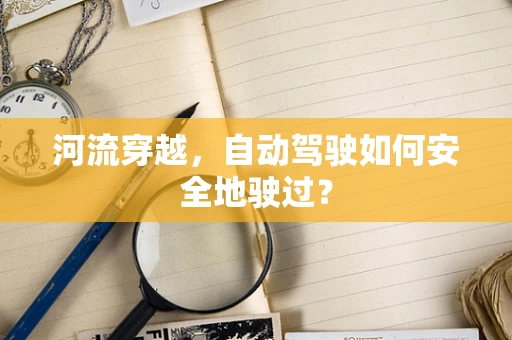 河流穿越，自动驾驶如何安全地驶过？