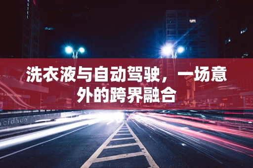 洗衣液与自动驾驶，一场意外的跨界融合