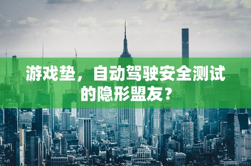 游戏垫，自动驾驶安全测试的隐形盟友？
