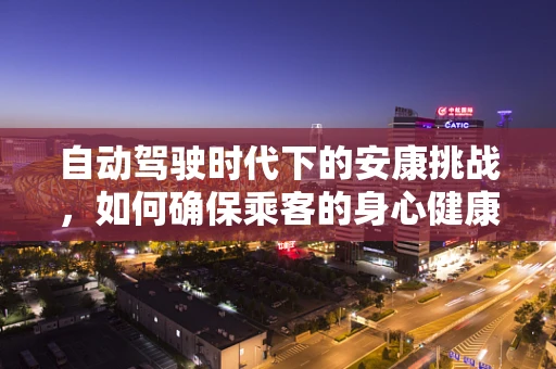 自动驾驶时代下的安康挑战，如何确保乘客的身心健康？