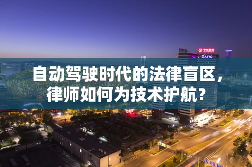 自动驾驶时代的法律盲区，律师如何为技术护航？