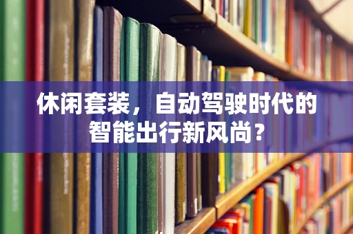 休闲套装，自动驾驶时代的智能出行新风尚？