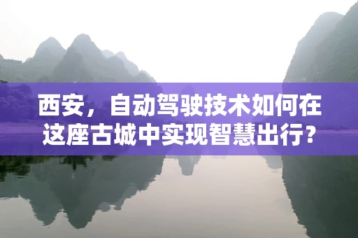 西安，自动驾驶技术如何在这座古城中实现智慧出行？